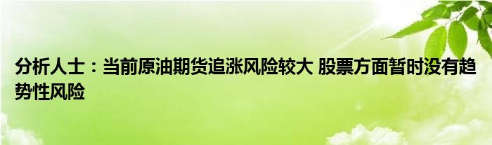 分析人士：当前原油期货追涨风险较大 股票方面暂时没有趋势性风险