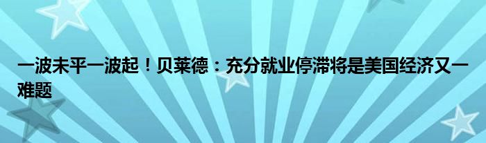 一波未平一波起！贝莱德：充分就业停滞将是美国经济又一难题