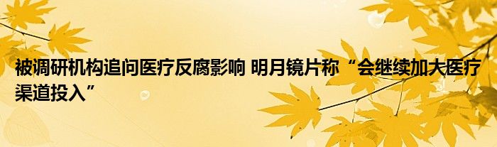 被调研机构追问医疗反腐影响 明月镜片称“会继续加大医疗渠道投入”