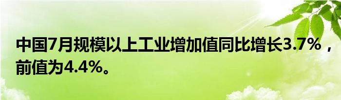 中国7月规模以上工业增加值同比增长3.7%，前值为4.4%。