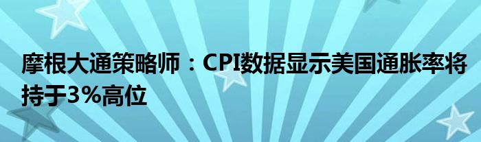 摩根大通策略师：CPI数据显示美国通胀率将持于3%高位