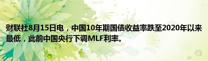 财联社8月15日电，中国10年期国债收益率跌至2020年以来最低，此前中国央行下调MLF利率。