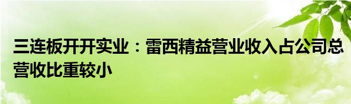 三连板开开实业：雷西精益营业收入占公司总营收比重较小