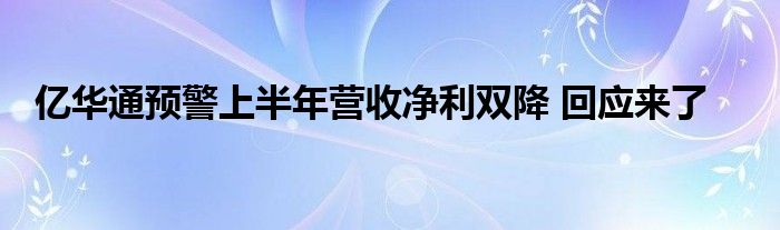 亿华通预警上半年营收净利双降 回应来了