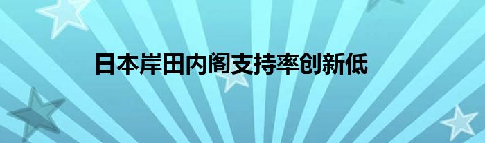 日本岸田内阁支持率创新低