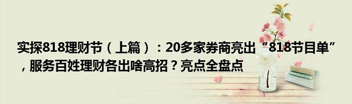 实探818理财节（上篇）：20多家券商亮出“818节目单”，服务百姓理财各出啥高招？亮点全盘点