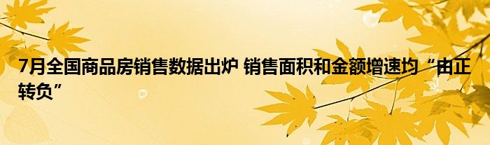 7月全国商品房销售数据出炉 销售面积和金额增速均“由正转负”