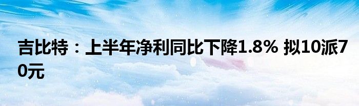 吉比特：上半年净利同比下降1.8% 拟10派70元