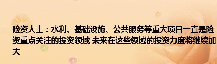 险资人士：水利、基础设施、公共服务等重大项目一直是险资重点关注的投资领域 未来在这些领域的投资力度将继续加大