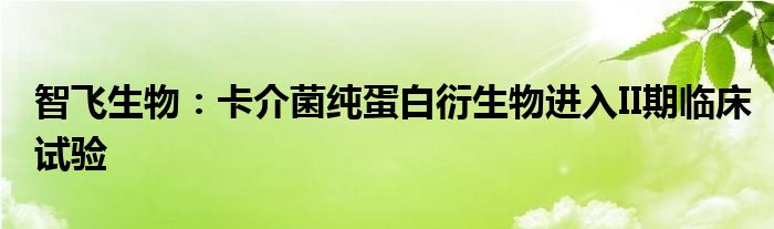 智飞生物：卡介菌纯蛋白衍生物进入II期临床试验