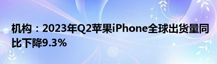 机构：2023年Q2苹果iPhone全球出货量同比下降9.3%