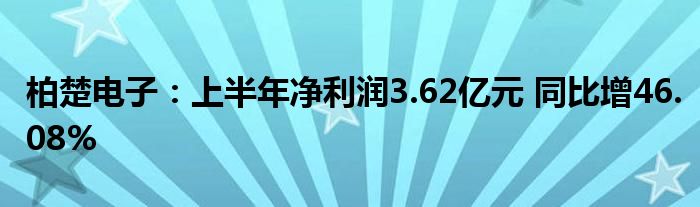 柏楚电子：上半年净利润3.62亿元 同比增46.08%