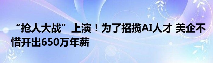 “抢人大战”上演！为了招揽AI人才 美企不惜开出650万年薪