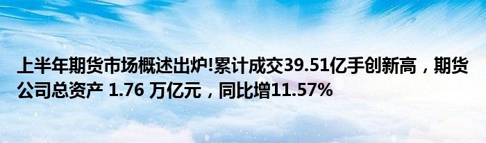 上半年期货市场概述出炉!累计成交39.51亿手创新高，期货公司总资产 1.76 万亿元，同比增11.57%