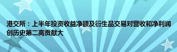 港交所：上半年投资收益净额及衍生品交易对营收和净利润创历史第二高贡献大