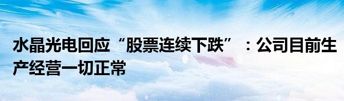 水晶光电回应“股票连续下跌”：公司目前生产经营一切正常