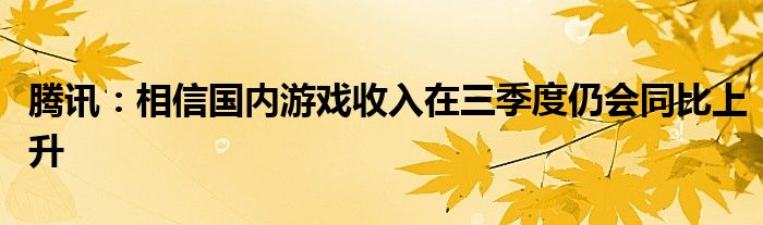 腾讯：相信国内游戏收入在三季度仍会同比上升