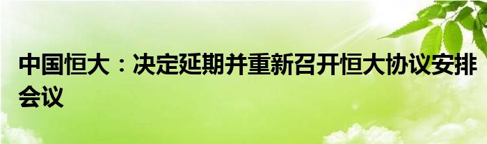 中国恒大：决定延期并重新召开恒大协议安排会议