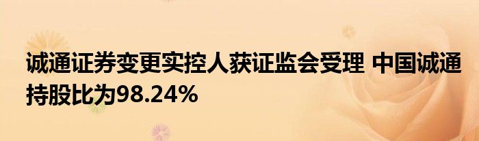 诚通证券变更实控人获证监会受理 中国诚通持股比为98.24%