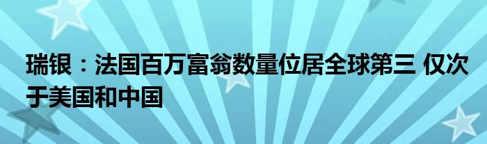 瑞银：法国百万富翁数量位居全球第三 仅次于美国和中国