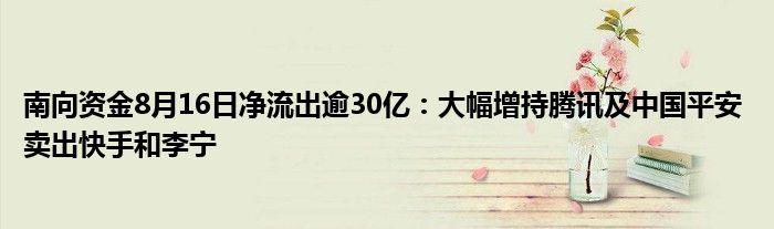 南向资金8月16日净流出逾30亿：大幅增持腾讯及中国平安 卖出快手和李宁