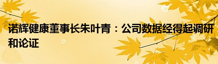 诺辉健康董事长朱叶青：公司数据经得起调研和论证