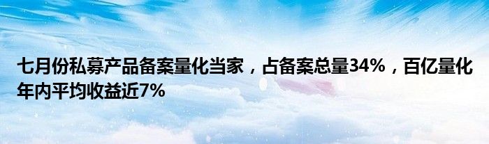 七月份私募产品备案量化当家，占备案总量34%，百亿量化年内平均收益近7%