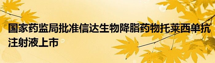 国家药监局批准信达生物降脂药物托莱西单抗注射液上市