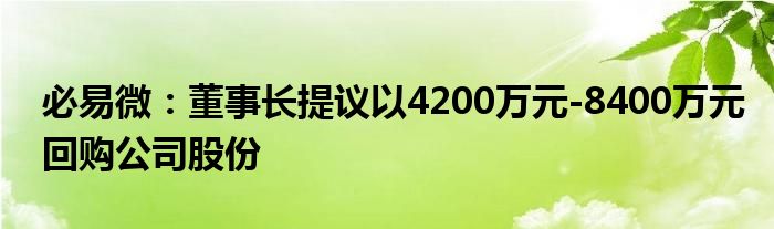 必易微：董事长提议以4200万元-8400万元回购公司股份