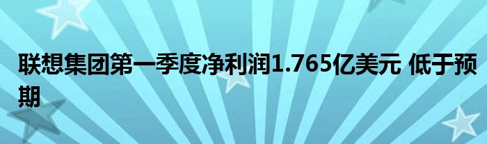 联想集团第一季度净利润1.765亿美元 低于预期