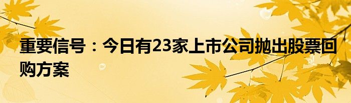 重要信号：今日有23家上市公司抛出股票回购方案