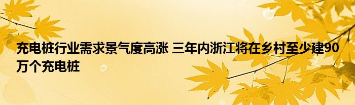 充电桩行业需求景气度高涨 三年内浙江将在乡村至少建90万个充电桩