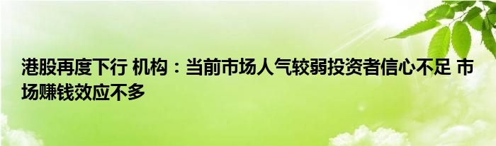 港股再度下行 机构：当前市场人气较弱投资者信心不足 市场赚钱效应不多