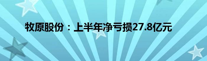 牧原股份：上半年净亏损27.8亿元