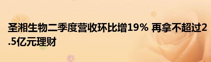 圣湘生物二季度营收环比增19% 再拿不超过2.5亿元理财