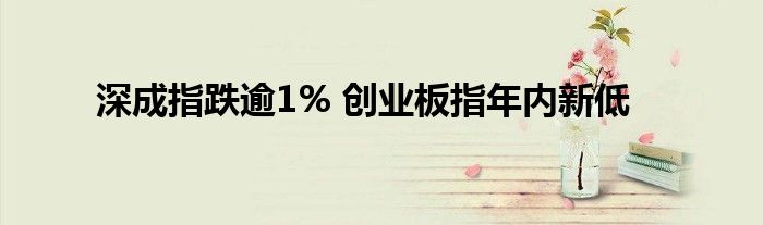 深成指跌逾1% 创业板指年内新低