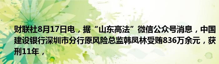 财联社8月17日电，据“山东高法”微信公众号消息，中国建设银行深圳市分行原风险总监韩凤林受贿836万余元，获刑11年，