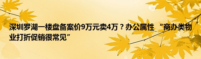 深圳罗湖一楼盘备案价9万元卖4万？办公属性 “商办类物业打折促销很常见”