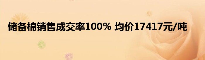 储备棉销售成交率100% 均价17417元/吨