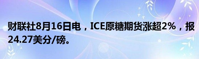 财联社8月16日电，ICE原糖期货涨超2%，报24.27美分/磅。