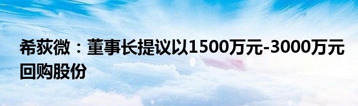 希荻微：董事长提议以1500万元-3000万元回购股份