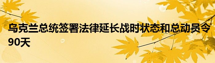 乌克兰总统签署法律延长战时状态和总动员令90天