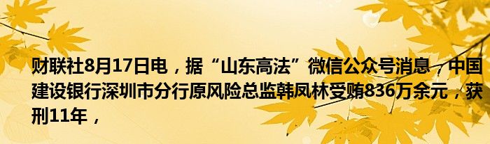 财联社8月17日电，据“山东高法”微信公众号消息，中国建设银行深圳市分行原风险总监韩凤林受贿836万余元，获刑11年，