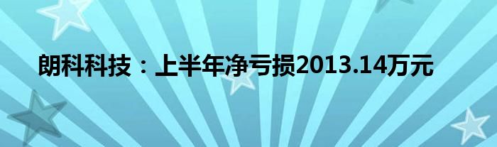 朗科科技：上半年净亏损2013.14万元