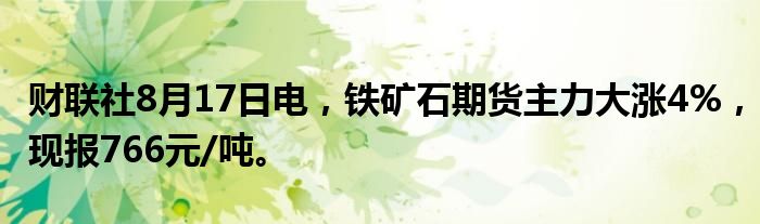 财联社8月17日电，铁矿石期货主力大涨4%，现报766元/吨。