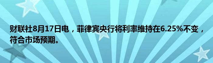 财联社8月17日电，菲律宾央行将利率维持在6.25%不变，符合市场预期。