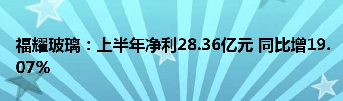 福耀玻璃：上半年净利28.36亿元 同比增19.07%