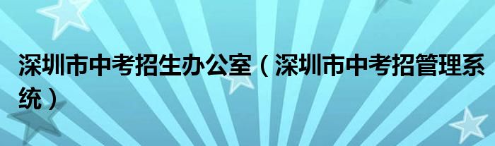 深圳市中考招生办公室（深圳市中考招管理系统）