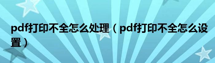 pdf打印不全怎么处理（pdf打印不全怎么设置）