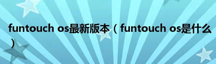 funtouch os最新版本（funtouch os是什么）